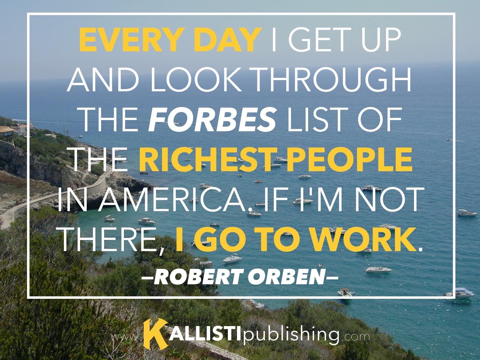 "Every day I get up and look through the Forbes list of the richest people in America. If I'm not there, I go to work." Robert Orben