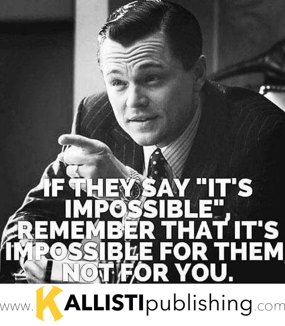 If They Say It's Impossible, Remember That It's Impossible for THEM and Not for YOU!