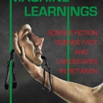 Machine Learnings: Science Fiction, Science Fact, and Landscapes in Between