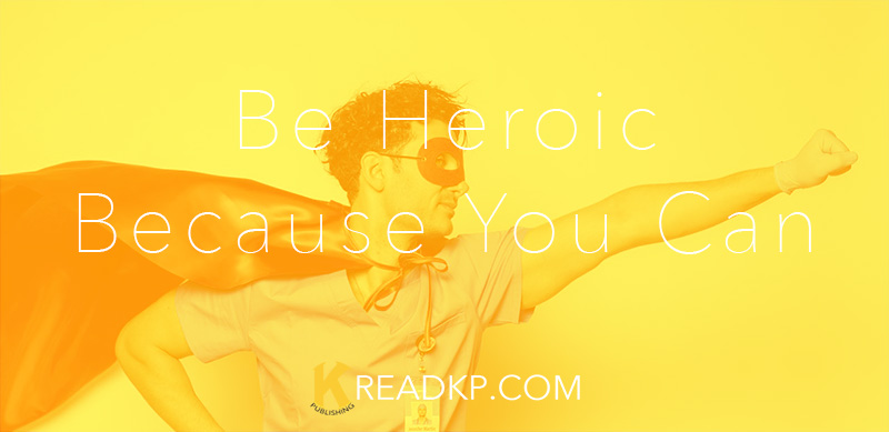 Be Heroic Because You Can